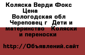Коляска Верди Фокс › Цена ­ 8 000 - Вологодская обл., Череповец г. Дети и материнство » Коляски и переноски   